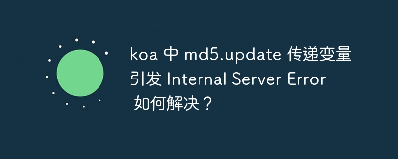 koa 中 md5.update 传递变量引发 Internal Server Error 如何解决？