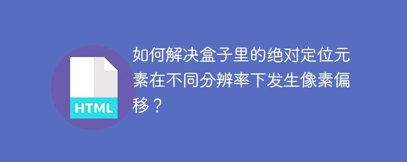 如何解决盒子里的绝对定位元素在不同分辨率下发生像素偏移？