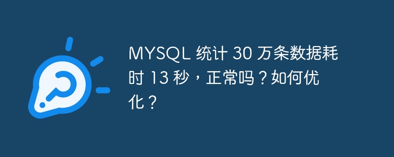 MYSQL 统计 30 万条数据耗时 13 秒，正常吗？如何优化？