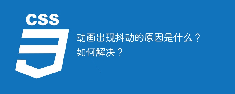 动画出现抖动的原因是什么？如何解决？