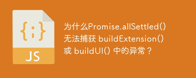 为什么Promise.allSettled() 无法捕获 buildExtension() 或 buildUI() 中的异常？