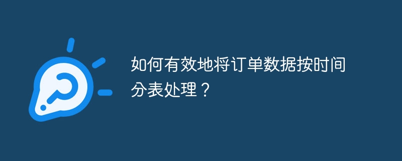 如何有效地将订单数据按时间分表处理？