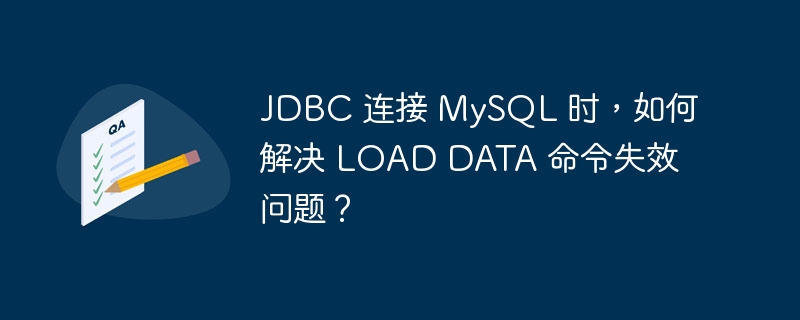 JDBC 连接 MySQL 时，如何解决 LOAD DATA 命令失效问题？