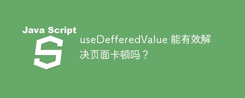 useDefferedValue 能有效解决页面卡顿吗？