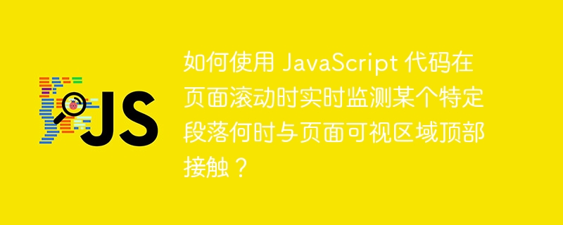 如何使用 JavaScript 代码在页面滚动时实时监测某个特定段落何时与页面可视区域顶部接触？