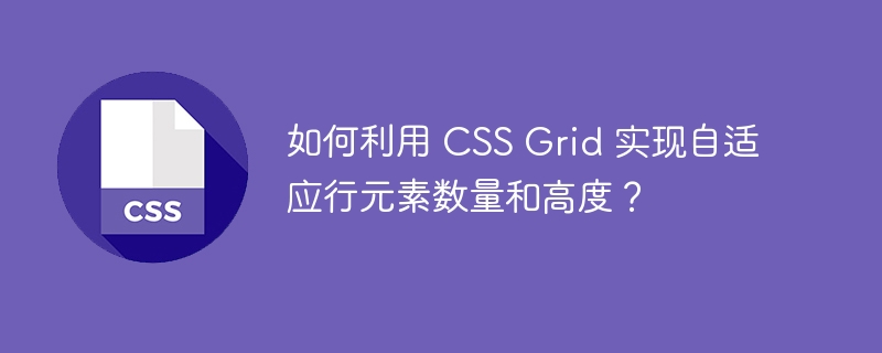 如何利用 CSS Grid 实现自适应行元素数量和高度？