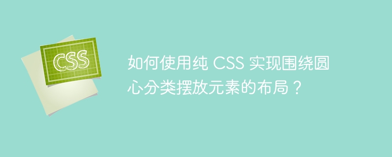 如何使用纯 CSS 实现围绕圆心分类摆放元素的布局？