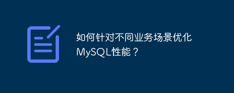 如何针对不同业务场景优化MySQL性能？