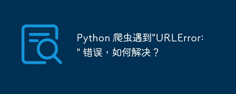 Python 爬虫遇到&quot;URLError: &quot; 错误，如何解决？