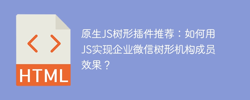 原生JS树形插件推荐：如何用JS实现企业微信树形机构成员效果？