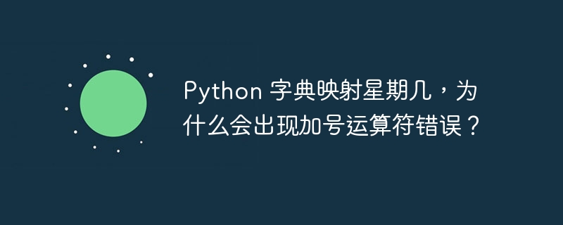 Python 字典映射星期几，为什么会出现加号运算符错误？