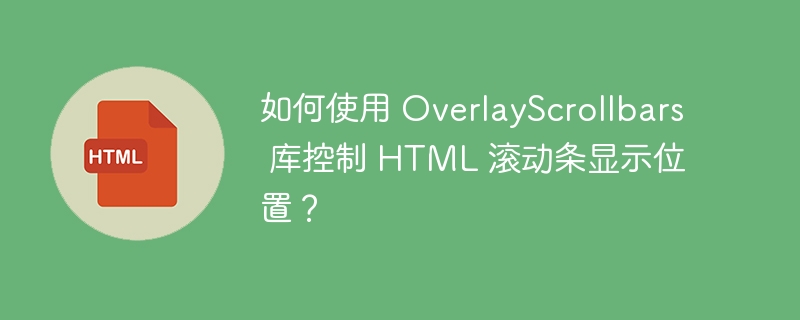 如何使用 OverlayScrollbars 库控制 HTML 滚动条显示位置？