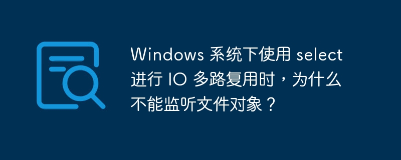 Windows 系统下使用 select 进行 IO 多路复用时，为什么不能监听文件对象？