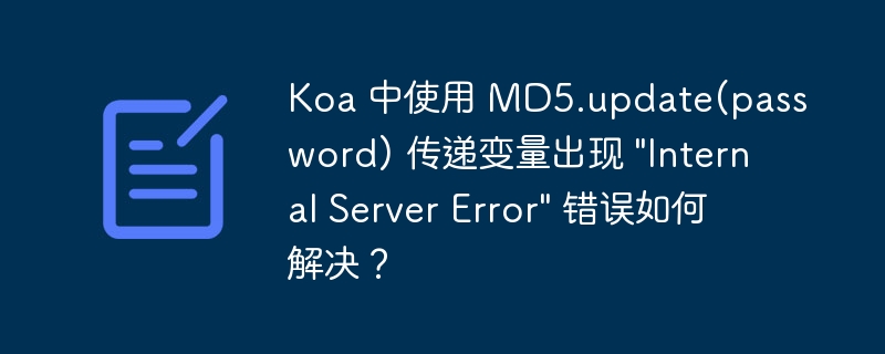 Koa 中使用 MD5.update(password) 传递变量出现 &quot;Internal Server Error&quot; 错误如何解决？