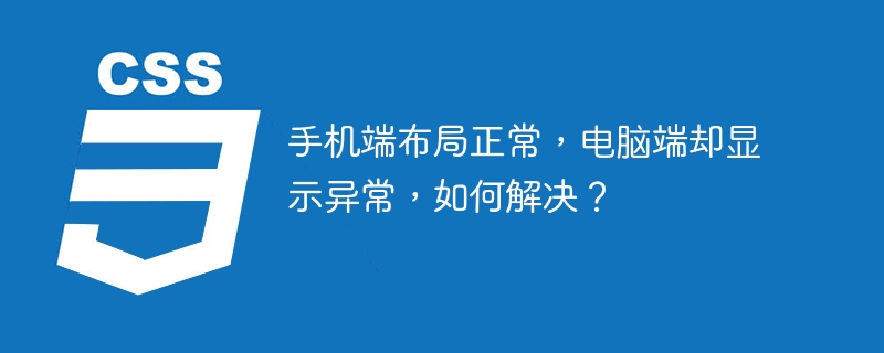 手机端布局正常，电脑端却显示异常，如何解决？