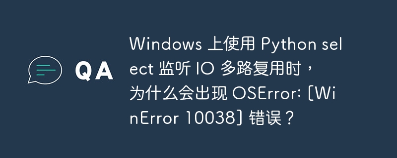 Windows 上使用 Python select 监听 IO 多路复用时，为什么会出现 OSError: [WinError 10038] 错误？