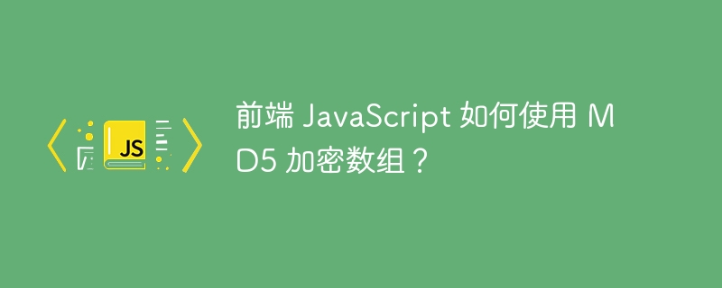 前端 JavaScript 如何使用 MD5 加密数组？