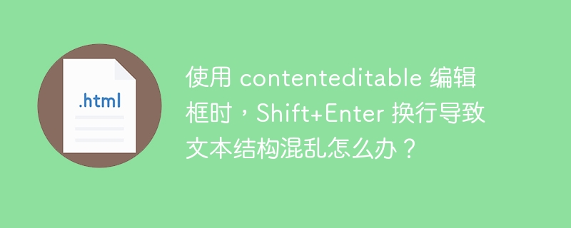 使用 contenteditable 编辑框时，Shift+Enter 换行导致文本结构混乱怎么办？