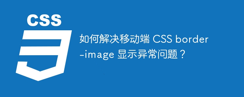 如何解决移动端 CSS border-image 显示异常问题？