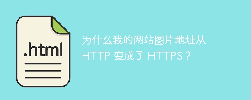 为什么我的网站图片地址从 HTTP 变成了 HTTPS？