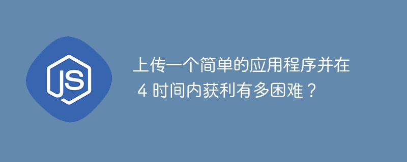 上传一个简单的应用程序并在 4 时间内获利有多困难？