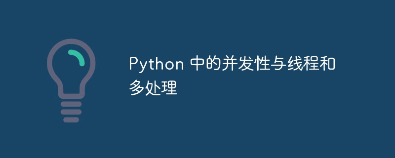 Python 中的并发性与线程和多处理