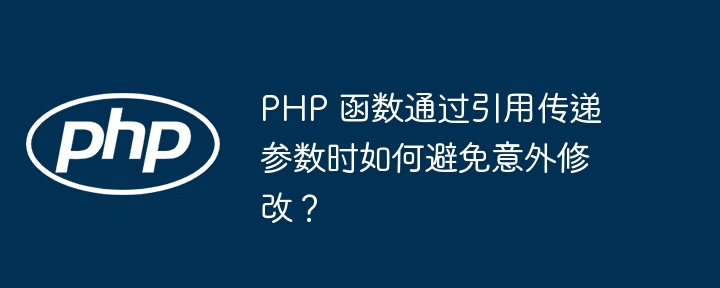 PHP 函数通过引用传递参数时如何避免意外修改？