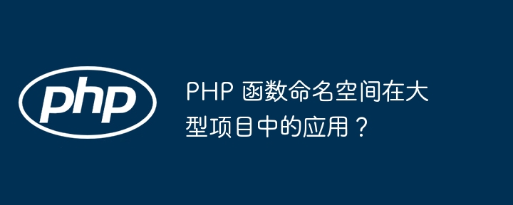 PHP 函数命名空间在大型项目中的应用？