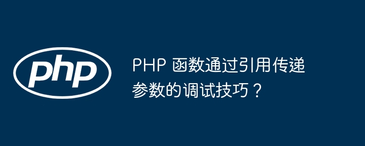 PHP 函数通过引用传递参数的调试技巧？