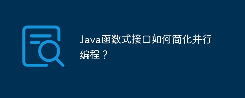 Java函数式接口如何简化并行编程？