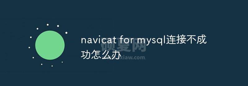 navicat for mysql连接不成功怎么办