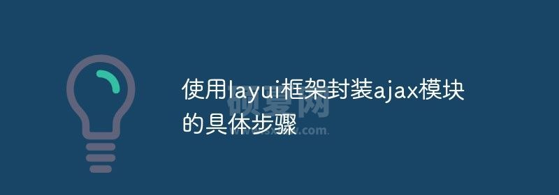 使用layui框架封装ajax模块的具体步骤