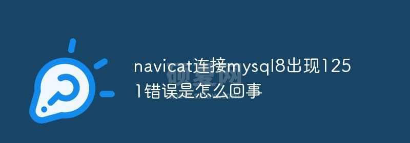 navicat连接mysql8出现1251错误是怎么回事