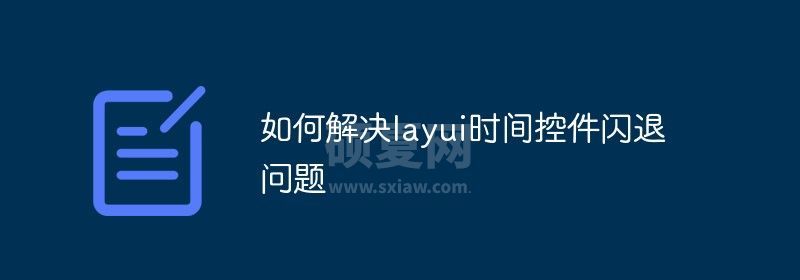 如何解决layui时间控件闪退问题