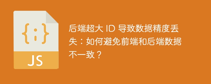 后端超大 id 导致数据精度丢失：如何避免前端和后端数据不一致？