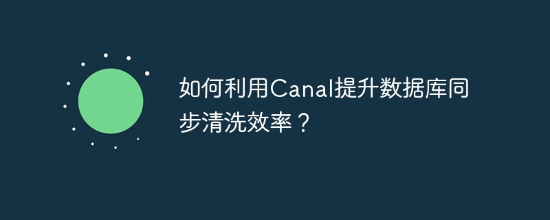 如何利用Canal提升数据库同步清洗效率？