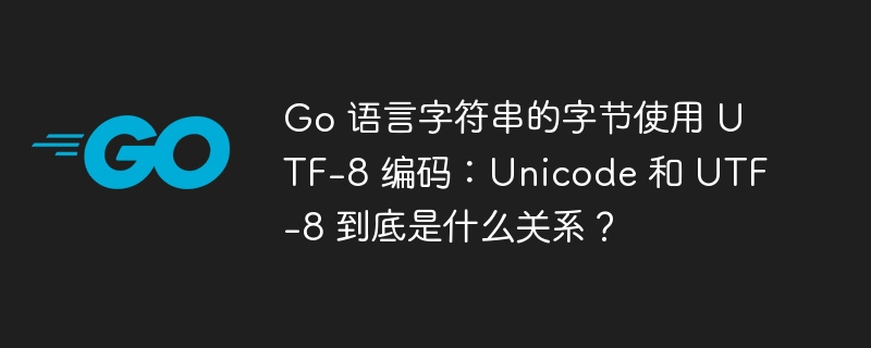 Go 语言字符串的字节使用 UTF-8 编码：Unicode 和 UTF-8 到底是什么关系？