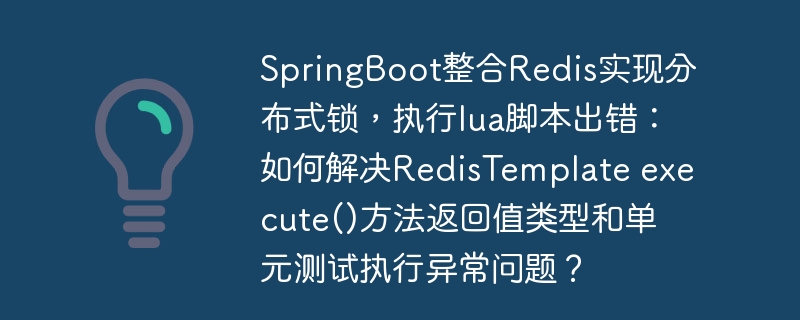 SpringBoot整合Redis实现分布式锁，执行lua脚本出错：如何解决RedisTemplate execute()方法返回值类型和单元测试执行异常问题？