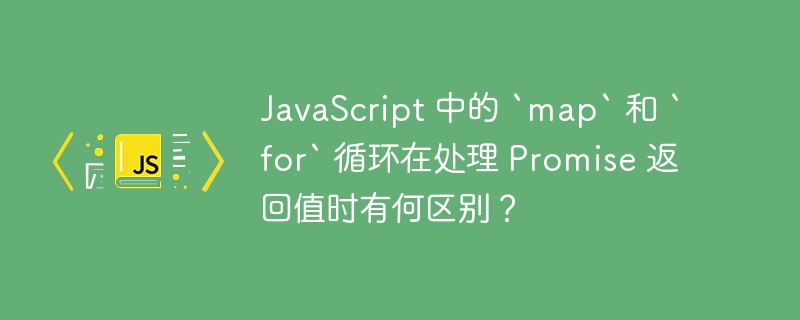 JavaScript 中的 `map` 和 `for` 循环在处理 Promise 返回值时有何区别？