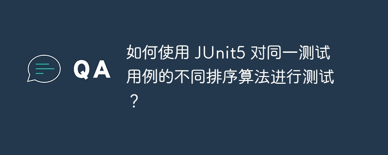 如何使用 JUnit5 对同一测试用例的不同排序算法进行测试？