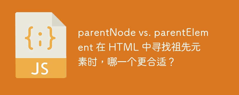 parentNode vs. parentElement 在 HTML 中寻找祖先元素时，哪一个更合适？