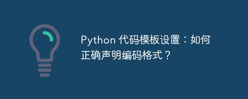 Python 代码模板设置：如何正确声明编码格式？