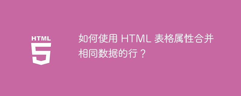 如何使用 HTML 表格属性合并相同数据的行？