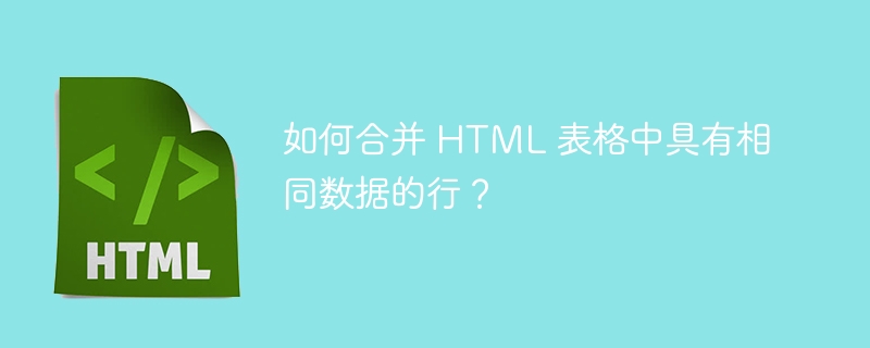 如何合并 HTML 表格中具有相同数据的行？