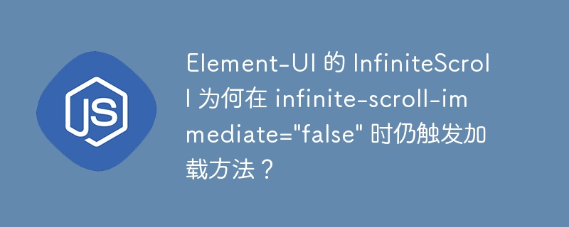 Element-UI 的 InfiniteScroll 为何在 infinite-scroll-immediate=\&quot;false\&quot; 时仍触发加载方法？