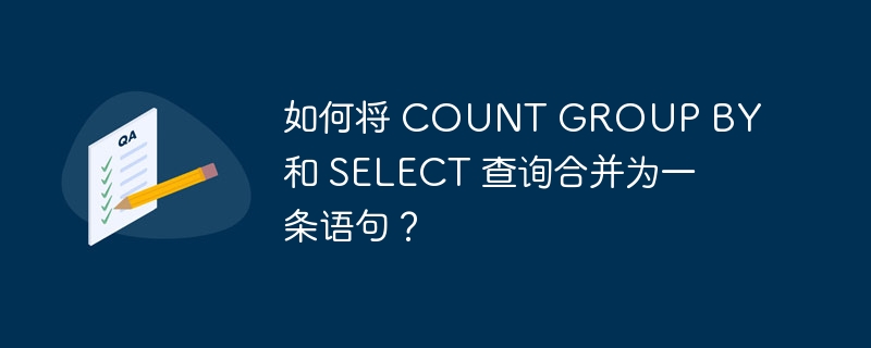 如何将 COUNT GROUP BY 和 SELECT 查询合并为一条语句？