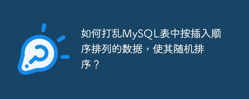 如何打乱MySQL表中按插入顺序排列的数据，使其随机排序？