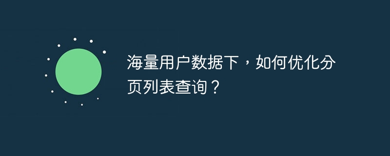 海量用户数据下，如何优化分页列表查询？