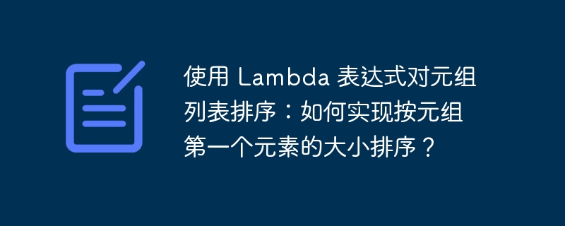 使用 Lambda 表达式对元组列表排序：如何实现按元组第一个元素的大小排序？