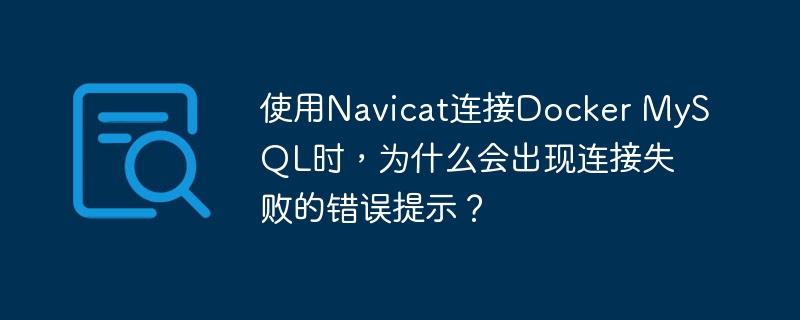 使用Navicat连接Docker MySQL时，为什么会出现连接失败的错误提示？